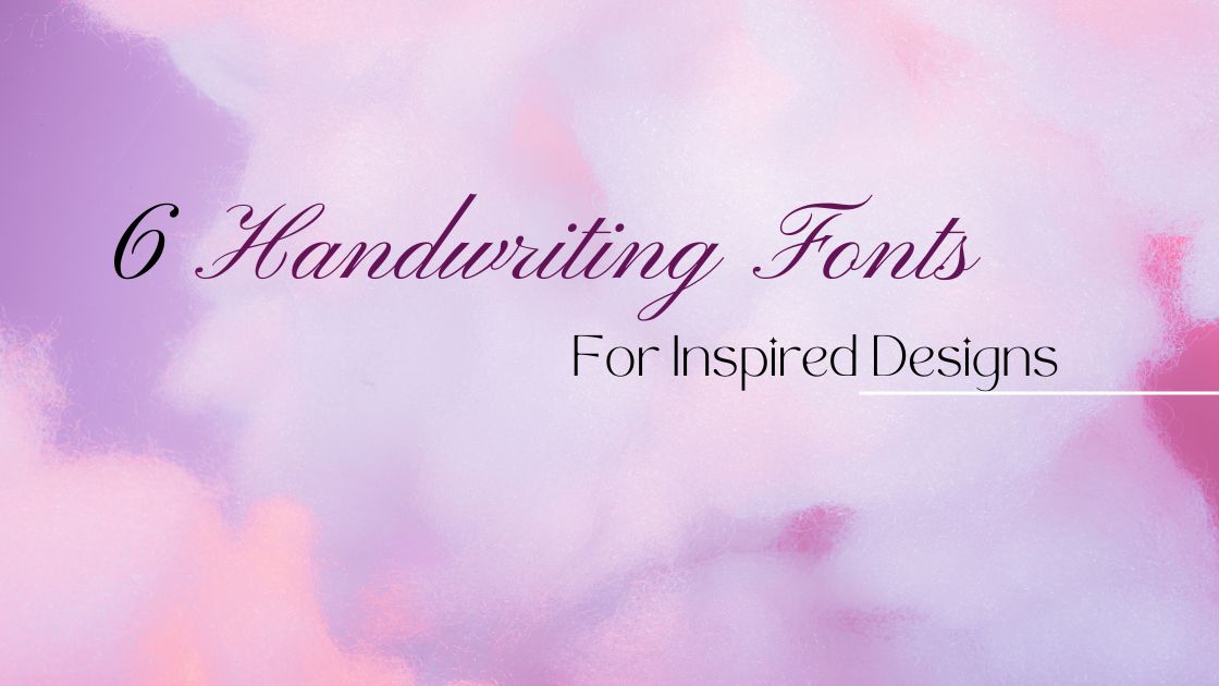 6 Handwriting Fonts For Inspired Designs